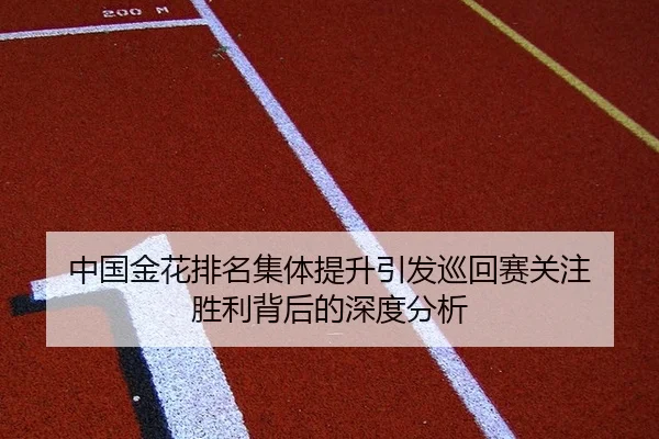 中国金花排名集体提升引发巡回赛关注 胜利背后的深度分析